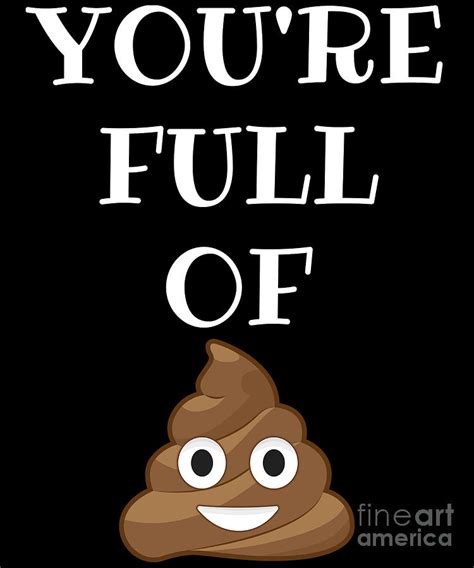 full of crap|you're full of shit.